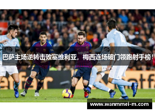 巴萨主场逆转击败塞维利亚，梅西连场破门领跑射手榜！
