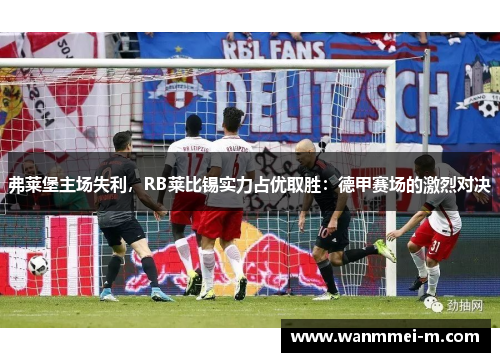 弗莱堡主场失利，RB莱比锡实力占优取胜：德甲赛场的激烈对决