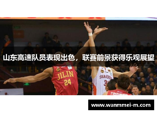 山东高速队员表现出色，联赛前景获得乐观展望