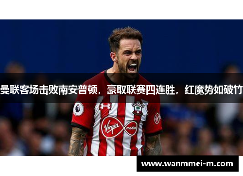 曼联客场击败南安普顿，豪取联赛四连胜，红魔势如破竹