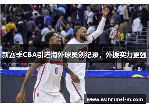 新赛季CBA引进海外球员创纪录，外援实力更强