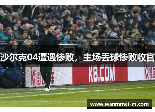 沙尔克04遭遇惨败，主场丢球惨败收官
