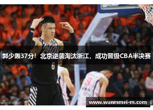 郭少轰37分！北京逆袭淘汰浙江，成功晋级CBA半决赛