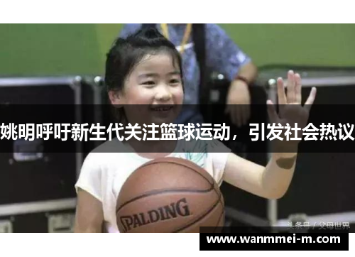 姚明呼吁新生代关注篮球运动，引发社会热议