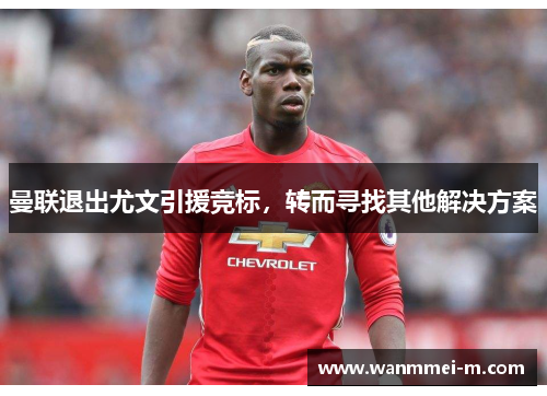 曼联退出尤文引援竞标，转而寻找其他解决方案
