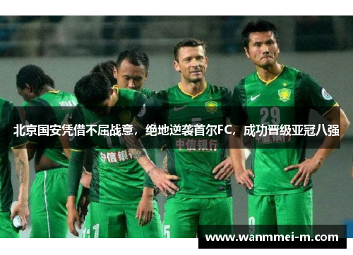 北京国安凭借不屈战意，绝地逆袭首尔FC，成功晋级亚冠八强