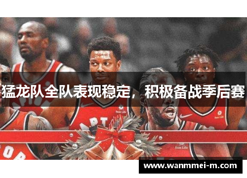 猛龙队全队表现稳定，积极备战季后赛
