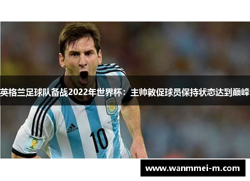 英格兰足球队备战2022年世界杯：主帅敦促球员保持状态达到巅峰