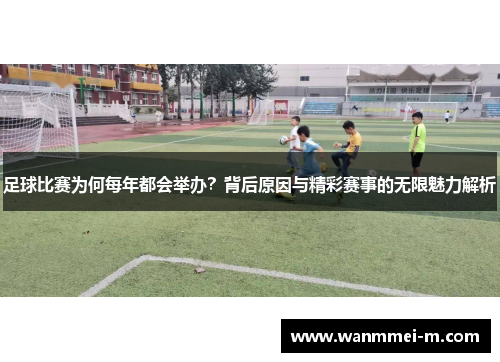 足球比赛为何每年都会举办？背后原因与精彩赛事的无限魅力解析