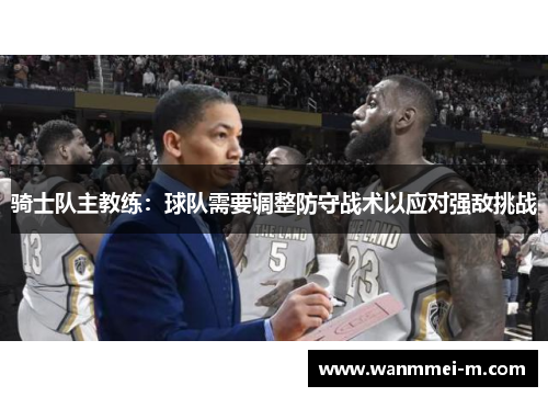 骑士队主教练：球队需要调整防守战术以应对强敌挑战