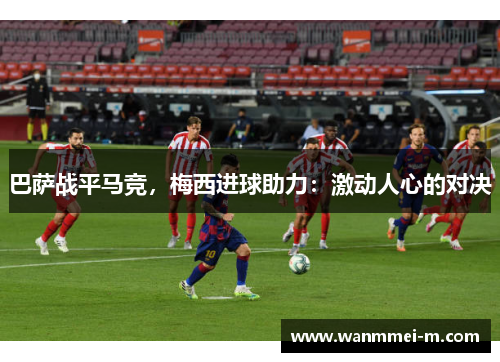 巴萨战平马竞，梅西进球助力：激动人心的对决