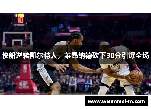 快船逆转凯尔特人，莱昂纳德砍下30分引爆全场