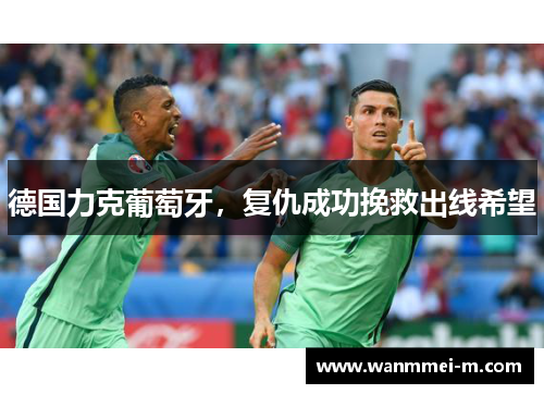 德国力克葡萄牙，复仇成功挽救出线希望