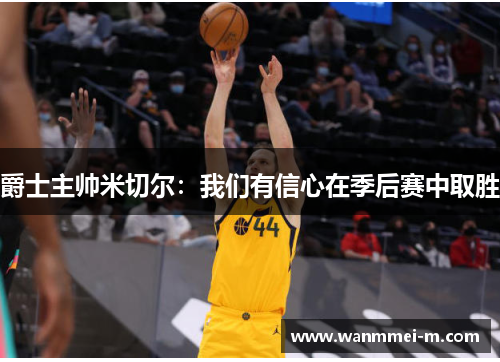 爵士主帅米切尔：我们有信心在季后赛中取胜