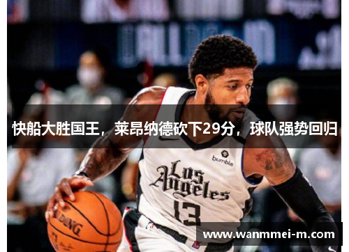 快船大胜国王，莱昂纳德砍下29分，球队强势回归