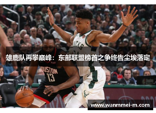 雄鹿队再攀巅峰：东部联盟榜首之争终告尘埃落定