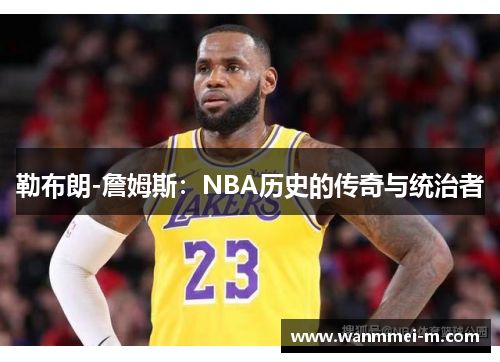 勒布朗-詹姆斯：NBA历史的传奇与统治者