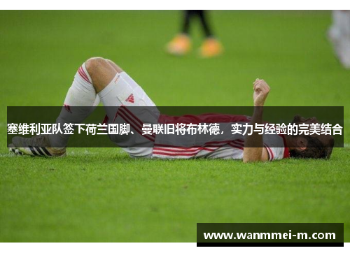 塞维利亚队签下荷兰国脚、曼联旧将布林德，实力与经验的完美结合