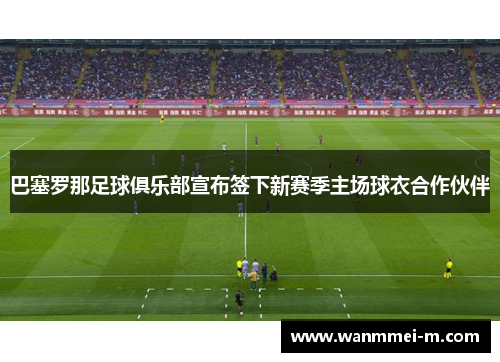 巴塞罗那足球俱乐部宣布签下新赛季主场球衣合作伙伴