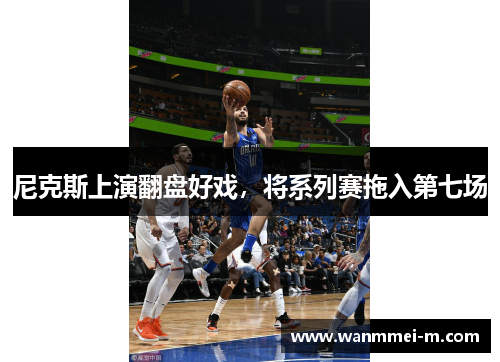 尼克斯上演翻盘好戏，将系列赛拖入第七场
