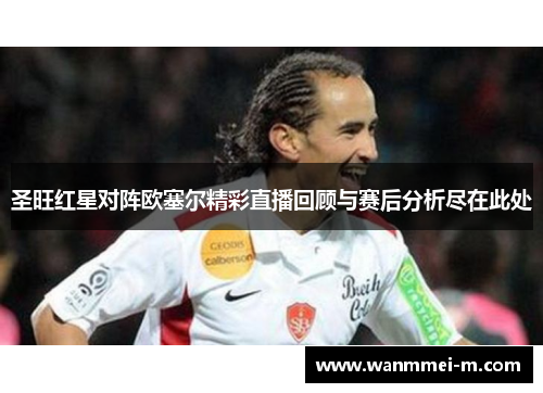 圣旺红星对阵欧塞尔精彩直播回顾与赛后分析尽在此处