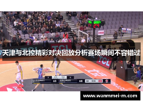 天津与北控精彩对决回放分析赛场瞬间不容错过