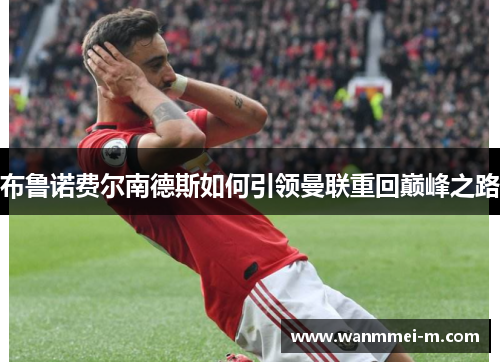 布鲁诺费尔南德斯如何引领曼联重回巅峰之路