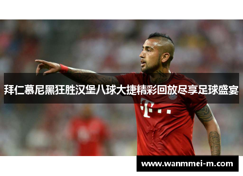 拜仁慕尼黑狂胜汉堡八球大捷精彩回放尽享足球盛宴
