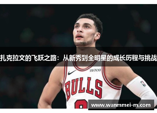 扎克拉文的飞跃之路：从新秀到全明星的成长历程与挑战
