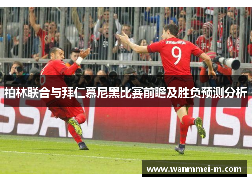 柏林联合与拜仁慕尼黑比赛前瞻及胜负预测分析