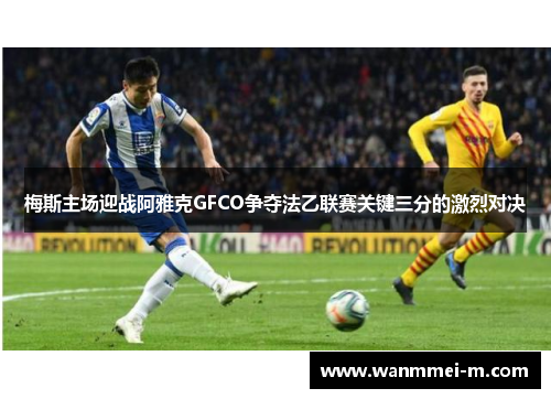 梅斯主场迎战阿雅克GFCO争夺法乙联赛关键三分的激烈对决