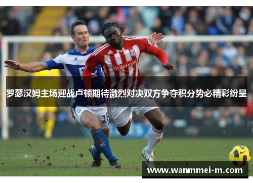 罗瑟汉姆主场迎战卢顿期待激烈对决双方争夺积分势必精彩纷呈