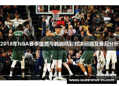 2018年NBA赛季雄鹿与鹈鹕精彩对决回顾及赛后分析